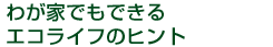 わが家でもできるエコライフのヒント