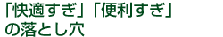 「快適すぎ」「便利すぎ」の落とし穴