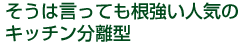 そうは言っても根強い人気のキッチン分離型